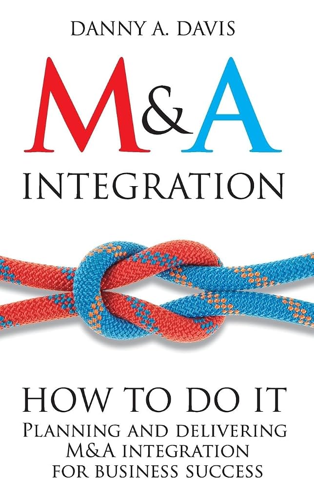 M&A Integration: How To Do It. Planning and delivering M&A integration for business success [Hardcover] Davis, Danny A.