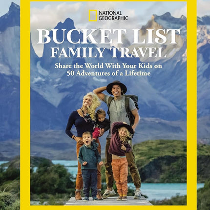 National Geographic Bucket List Family Travel: Share the World with Your Kids on 50 Adventures of a Lifetime