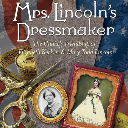 Mrs. Lincoln's Dressmaker: The Unlikely Friendship