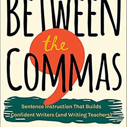 Between The Commas: Sentence Instruction that Builds Confident Writers (and Writing Teachers) Brandt, Marty