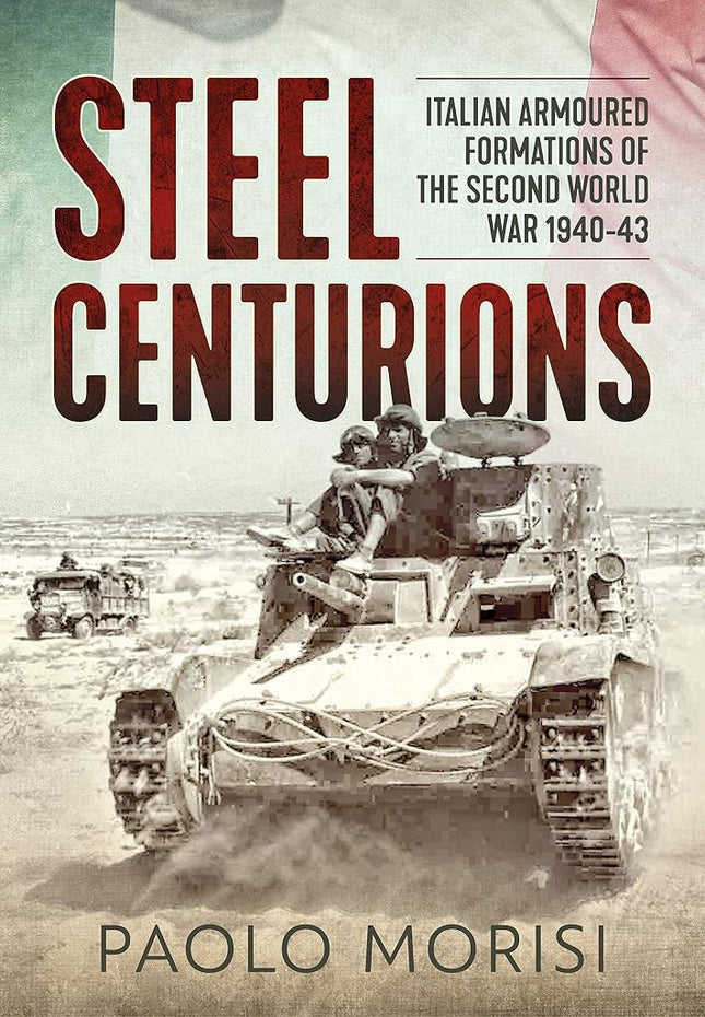 Steel Centurions: Italian Armoured Formations of the Second World War 1940-43 [Paperback] MORISI, PAOLO